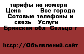 тарифы на номера › Цена ­ 100 - Все города Сотовые телефоны и связь » Услуги   . Брянская обл.,Сельцо г.